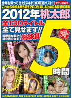 ２０１２年桃太郎全１３０タイトル全て見せます！！超絶美女優から噂の美少女まで総決算５時間